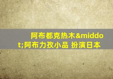 阿布都克热木·阿布力孜小品 扮演日本